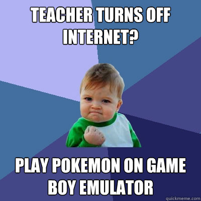 teacher turns off internet? Play pokemon on Game boy emulator  Success Kid