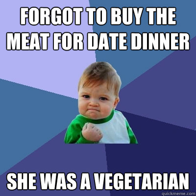 forgot to buy the meat for date dinner she was a vegetarian  Success Kid