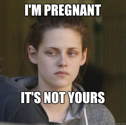 I'm pregnant                  It's not yours                Underly Attached Girlfriend