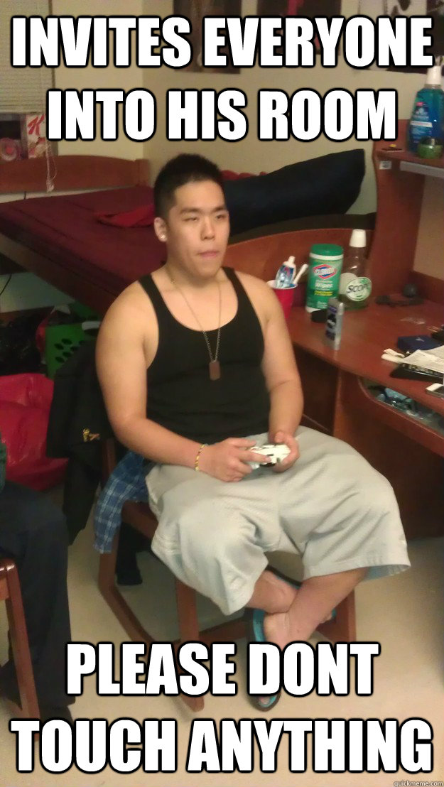 Invites everyone into his room Please dont touch anything - Invites everyone into his room Please dont touch anything  OCD college hallmate
