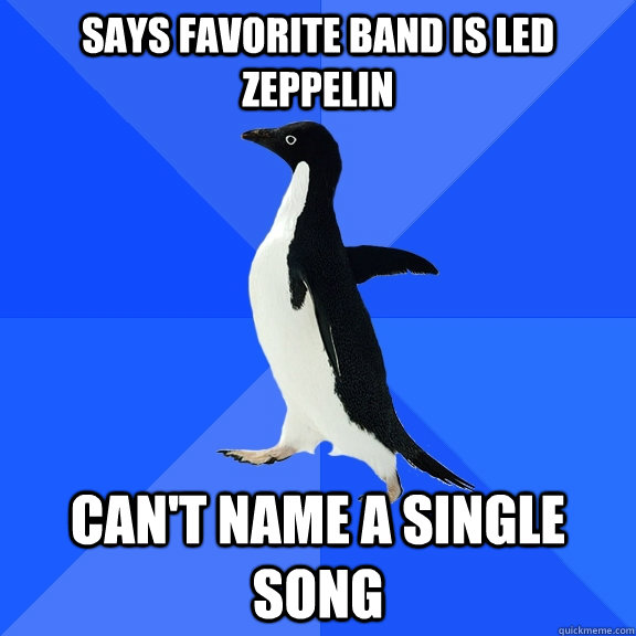 Says favorite band is led zeppelin can't name a single song  Socially Awkward Penguin