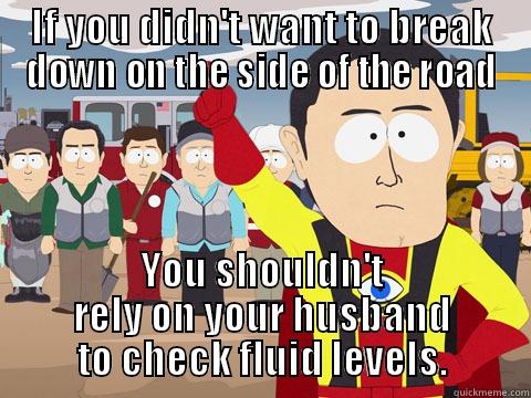 IF YOU DIDN'T WANT TO BREAK DOWN ON THE SIDE OF THE ROAD YOU SHOULDN'T RELY ON YOUR HUSBAND TO CHECK FLUID LEVELS. Captain Hindsight