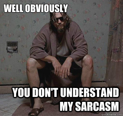 Well obviously             You Don't Understand My Sarcasm  Well obviously