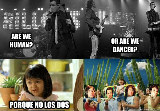 are we human? or are we dancer? Porque no los dos - are we human? or are we dancer? Porque no los dos  Why not both Killers