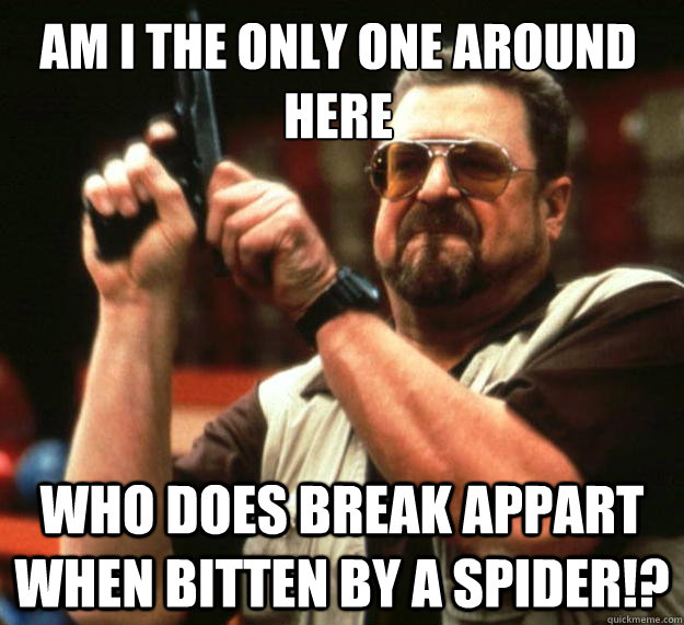 Am I the only one around here Who does break appart when bitten by a spider!?  Walter