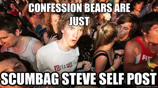 CONFESSION bears are 
just scumbag steve self post  Sudden Clarity Clarence