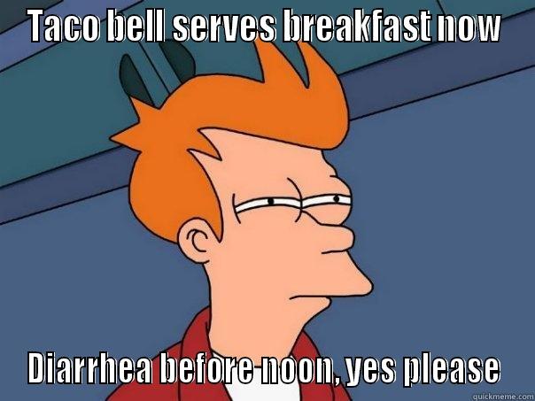 TACO BELL SERVES BREAKFAST NOW DIARRHEA BEFORE NOON, YES PLEASE Futurama Fry