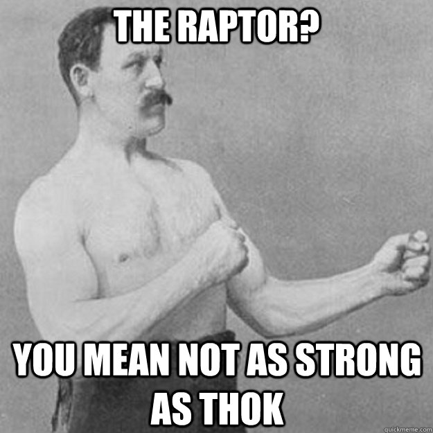 The Raptor? YOU MEAN NOT AS STRONG AS THOK - The Raptor? YOU MEAN NOT AS STRONG AS THOK  overly manly man