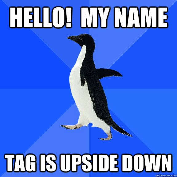 Hello!  My Name tag is upside down  Socially Awkward Penguin