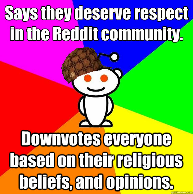 Says they deserve respect in the Reddit community.  Downvotes everyone based on their religious beliefs, and opinions.  Scumbag Redditor