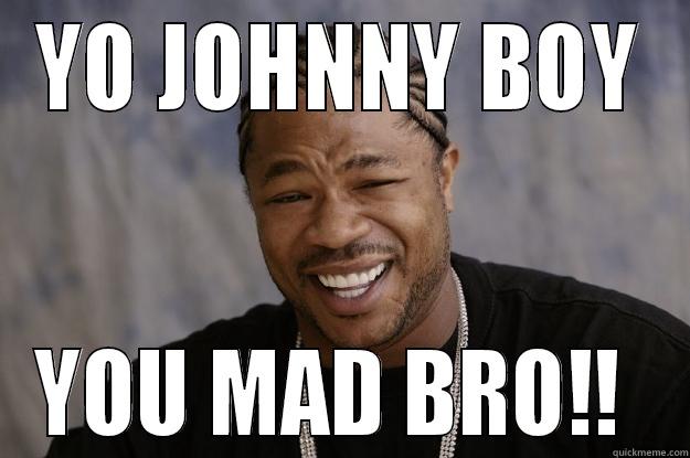 XTO THE Z - YO JOHNNY BOY YOU MAD BRO!!  Xzibit meme