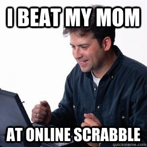 I beat my mom at online scrabble  Lonely Computer Guy
