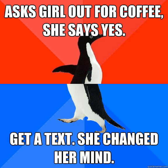 Asks girl out for coffee, she says yes. Get a text. She changed her mind.  Socially Awesome Awkward Penguin
