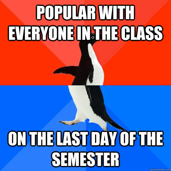 Popular with everyone in the class On the last day of the semester  Socially Awesome Awkward Penguin