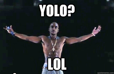 YOLO? lol - YOLO? lol  YOLO TUPAC