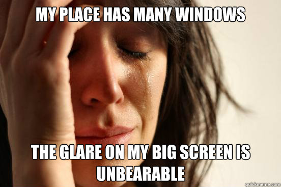 my place has many windows the glare on my big screen is unbearable
  First World Problems