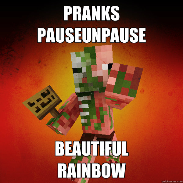 pranks
PauseUnpause beautiful
rainbow    Zombie Pigman Zisteau