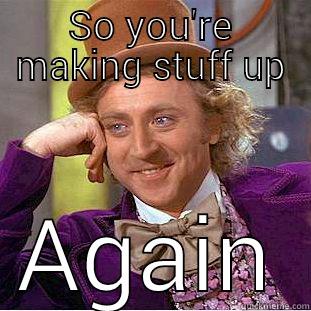 SO YOU'RE MAKING STUFF UP AGAIN Condescending Wonka