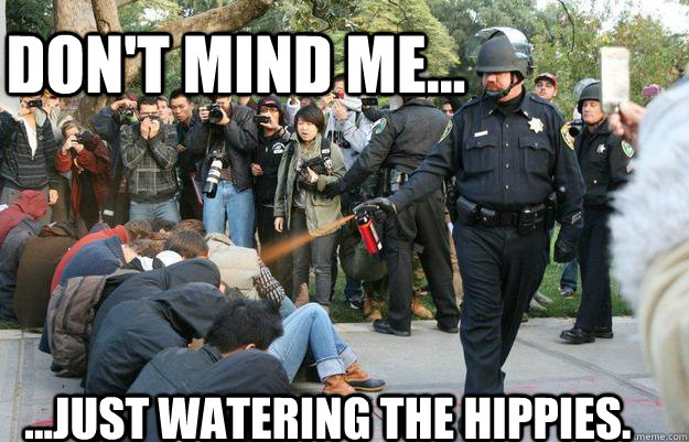 Don't mind me... ...Just watering the hippies. - Don't mind me... ...Just watering the hippies.  Pimp Pepper Spray Cop