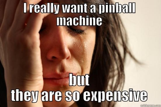 I REALLY WANT A PINBALL MACHINE BUT THEY ARE SO EXPENSIVE First World Problems