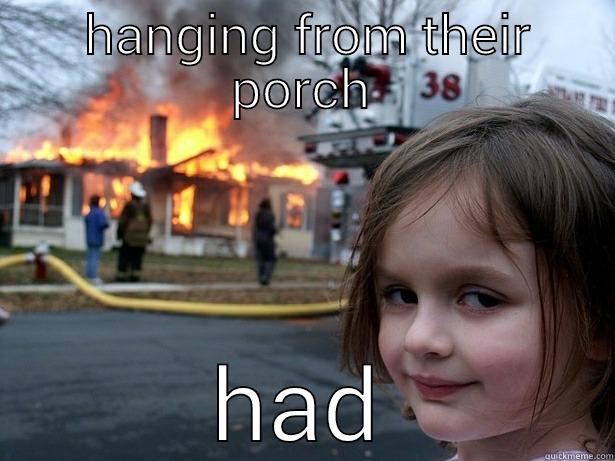  HANGING FROM THEIR PORCH HAD Disaster Girl