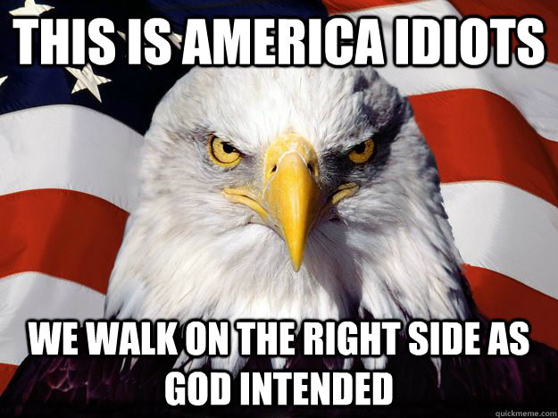 this is americA IDIOTS  we walk on the right side as god intended   One-up America