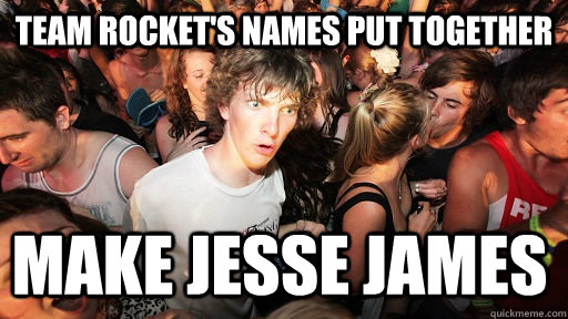 Team Rocket's names put together make jesse james  Sudden Clarity Clarence