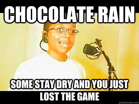Chocolate rain Some stay dry and you just lost the game  Chocolate rain