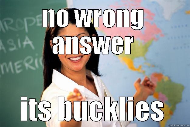 wrong answer - NO WRONG ANSWER ITS BUCKLIES Unhelpful High School Teacher