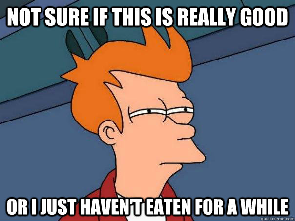 Not sure if this is really good Or I just haven't eaten for a while  Futurama Fry