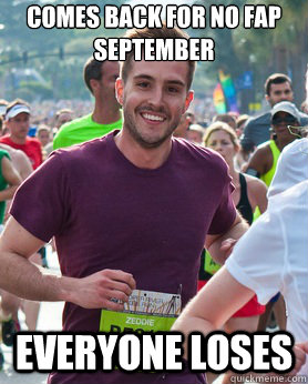 Comes back for No Fap September
 Everyone loses  Ridiculously photogenic guy