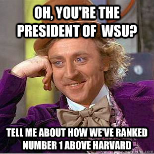 Oh, you're the president of  WSU? Tell me about how we've ranked number 1 above harvard - Oh, you're the president of  WSU? Tell me about how we've ranked number 1 above harvard  Condescending Wonka
