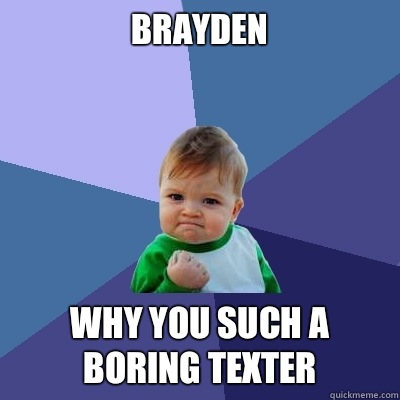 Brayden Why you such a boring texter  Success Kid