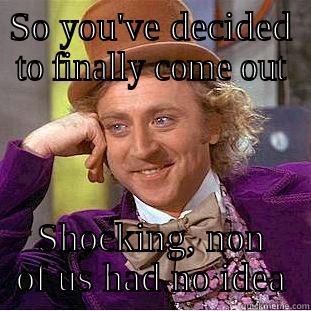 SO YOU'VE DECIDED TO FINALLY COME OUT SHOCKING, NON OF US HAD NO IDEA Condescending Wonka