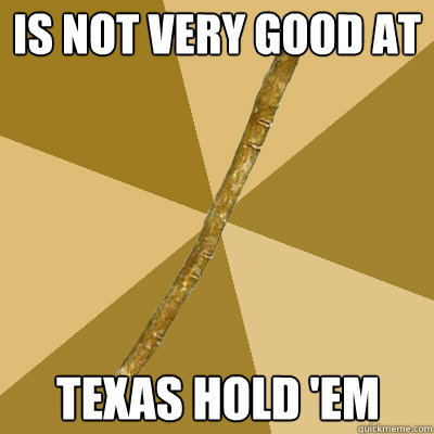 is not very good at texas hold 'em - is not very good at texas hold 'em  Boring Stick