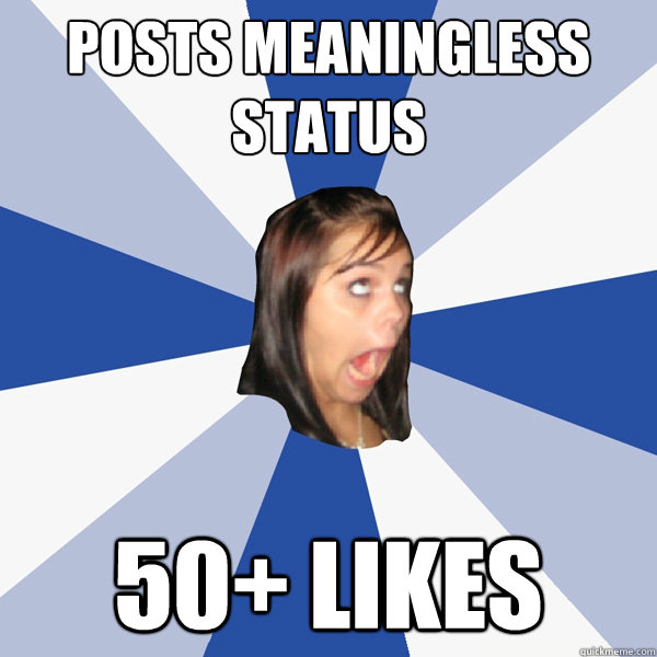 POSTS MEANINGLESS STATUS 50+ LIKES  Annoying Facebook Girl