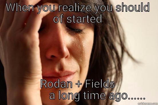 WHEN YOU REALIZE YOU SHOULD OF STARTED RODAN + FIELDS               A LONG TIME AGO...... First World Problems