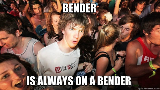 Bender
 Is always on a bender  Sudden Clarity Clarence