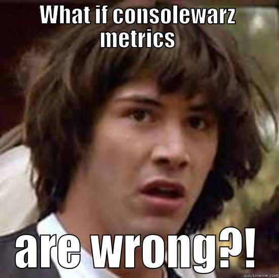 WHAT IF CONSOLEWARZ METRICS ARE WRONG?! conspiracy keanu