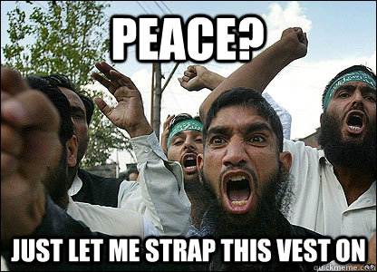 PEACE? JUST LET ME STRAP THIS VEST ON - PEACE? JUST LET ME STRAP THIS VEST ON  Scumbag Muslims