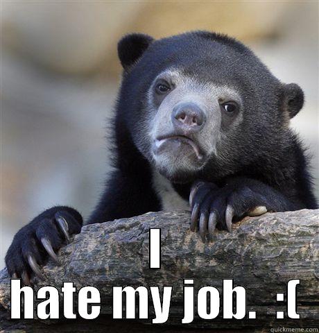  I HATE MY JOB.  :( Confession Bear