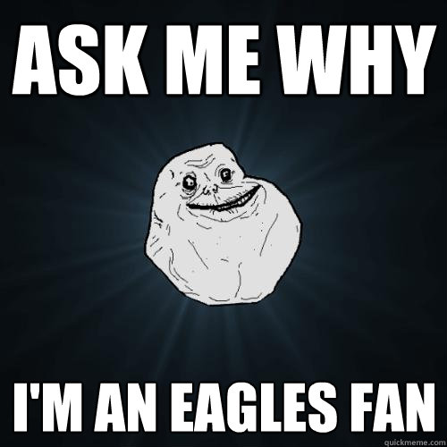 Ask me why I'm an Eagles fan  Forever Alone