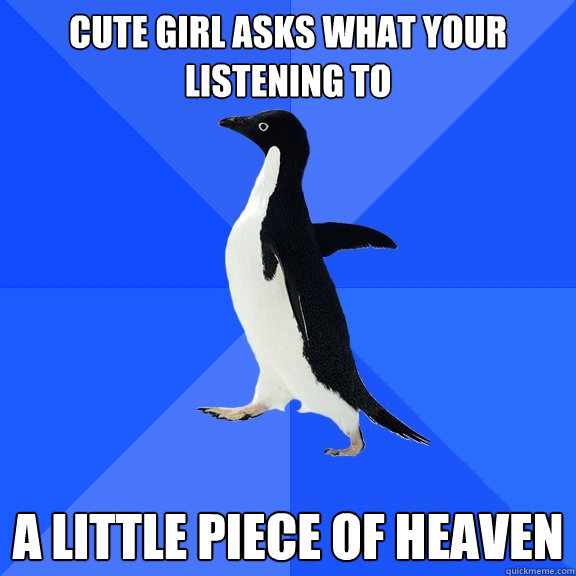 Cute girl asks what your listening to A little piece of heaven  Socially Awkward Penguin