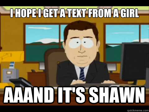I hope I get a text from a girl Aaand It's Shawn  