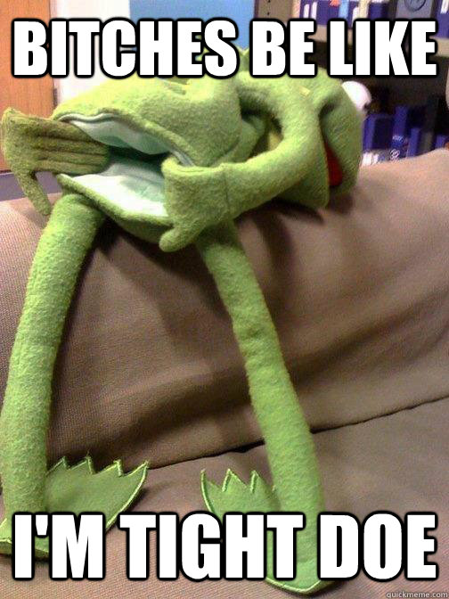 Bitches be like I'm tight doe  