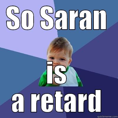 SO SARAN IS A RETARD Success Kid