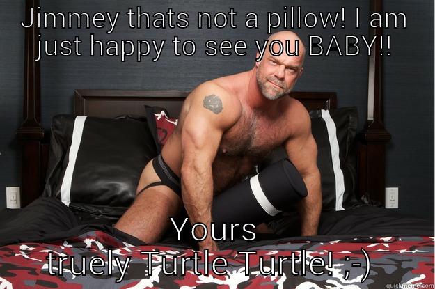 jimmey boyfriend  - JIMMEY THATS NOT A PILLOW! I AM JUST HAPPY TO SEE YOU BABY!! YOURS TRUELY TURTLE TURTLE! ;-)  Gorilla Man