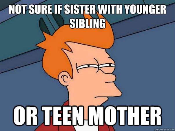 Not sure if sister with younger sibling or Teen mother  Futurama Fry