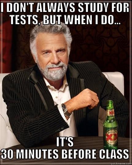 Test Fail - I DON'T ALWAYS STUDY FOR TESTS, BUT WHEN I DO... IT'S 30 MINUTES BEFORE CLASS The Most Interesting Man In The World