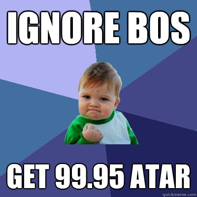 ignore bos get 99.95 atar  Success Kid